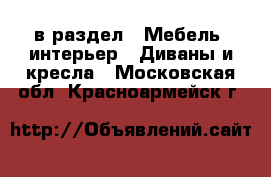  в раздел : Мебель, интерьер » Диваны и кресла . Московская обл.,Красноармейск г.